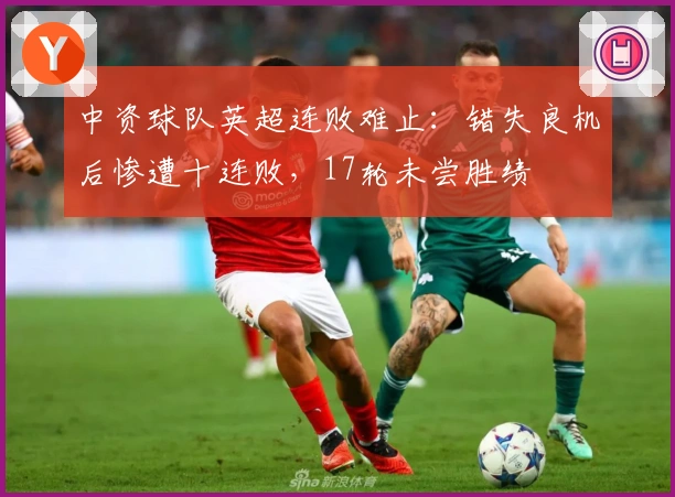 中资球队英超连败难止：错失良机后惨遭十连败，17轮未尝胜绩