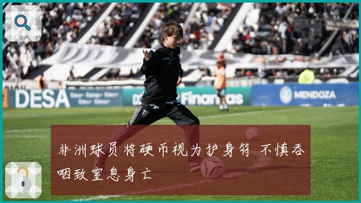 非洲球员将硬币视为护身符 不慎吞咽致窒息身亡